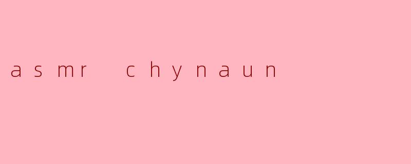探秘ASMR Chynaun:声音艺术的魅力